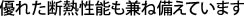 優れた断熱性能も兼ね備えています